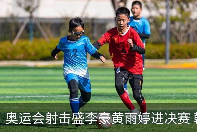 奥运会射击盛李豪黄雨婷进决赛 韩国选手破纪录