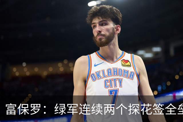 富保罗：绿军连续两个探花签全垒打太幸运了 现在到底有啥问题？