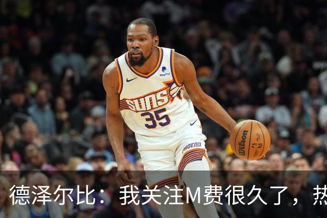 德泽尔比：我关注M费很久了，热刺会很适合他继续成长