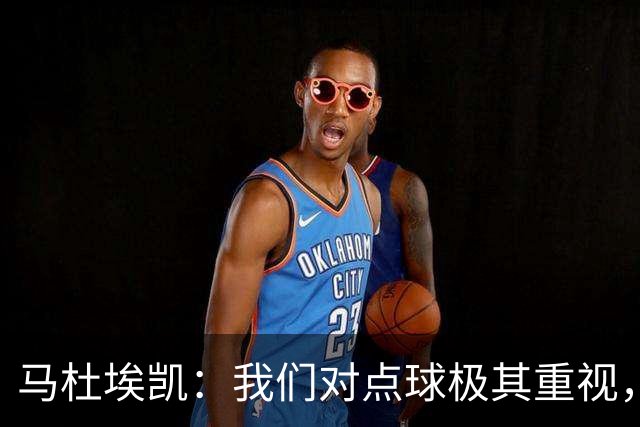 马杜埃凯：我们对点球极其重视，进入淘汰赛点球分量会更加突出